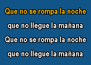 Que no se rompa la noche
que no Ilegue Ia manana

Que no se rompa la noche

que no Ilegue la manana