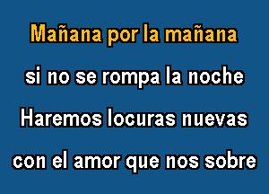 MaFIana por la maFIana
si no se rompa la noche
Haremos locuras nuevas

con el amor que nos sobre