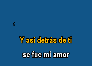 Y asi detras de ti

se fue mi amor