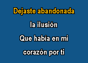 Dejaste abandonada

la ilusibn
Que habia en mi

corazbn por ti