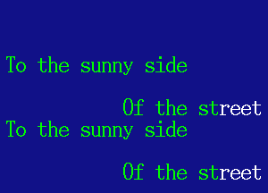 To the sunny side

0f the street
To the sunny side

0f the street