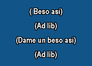 (Beso asi)

(Ad lib)

(Dame un beso asi)

(Ad lib)