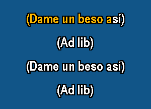 (Dame un beso asi)

(Ad lib)

(Dame un beso asi)

(Ad lib)