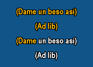 (Dame un beso asi)

(Ad lib)

(Dame un beso asi)

(Ad lib)