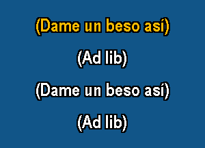 (Dame un beso asi)

(Ad lib)

(Dame un beso asi)

(Ad lib)