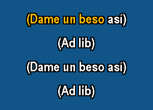 (Dame un beso asi)

(Ad lib)

(Dame un beso asi)

(Ad lib)