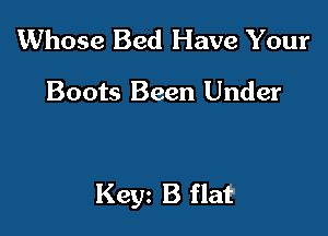 Whose Bed Have Your

Boots Been Under

Kegn B flat?