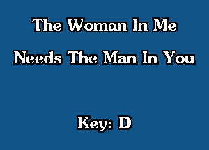 The Woman In Me
Needs The Man In You

Kew D