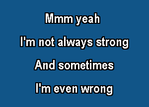 Mmm yeah

I'm not always strong

And sometimes

I'm even wrong