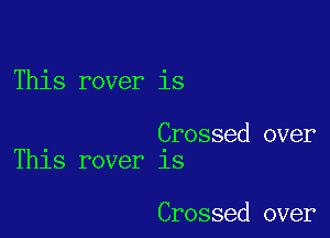 This rover is

Crossed over
ThlS rover lS

Crossed over