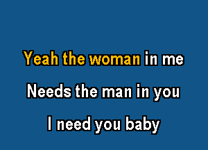 Yeah the woman in me

Needs the man in you

I need you baby