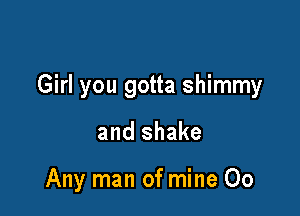 Girl you gotta shimmy

and shake

Any man of mine 00