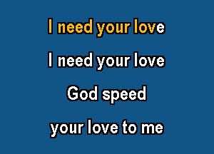 I need your love

I need your love

God speed

your love to me