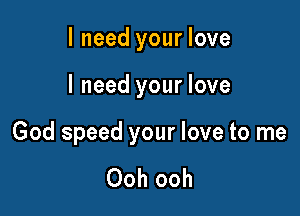 I need your love

I need your love

God speed your love to me

Ooh ooh