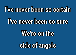 I've never been so certain
I've never been so sure

We're on the

side of angels