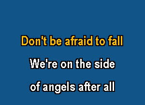 Don't be afraid to fall

We're on the side

of angels after all