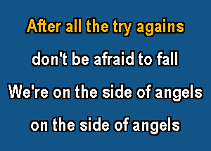 After all the try agains
don't be afraid to fall

We're on the side of angels

on the side of angels