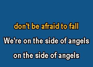 don't be afraid to fall

We're on the side of angels

on the side of angels