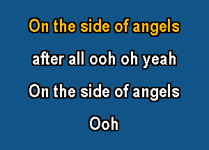 0n the side of angels

after all ooh oh yeah

On the side of angels

Ooh