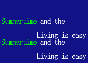 Summertime and the

Living is easy
Summertime and the

Living is easy