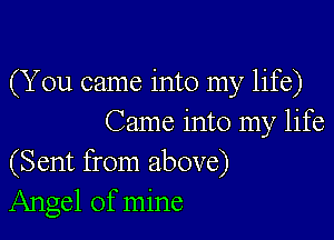 (You came into my life)

Came into my life
(Sent from above)
Angel of mine