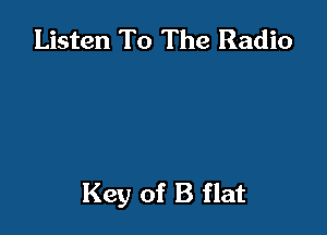 Listen To The Radio

Key of B flat