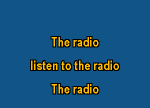 The radio

listen to the radio

The radio