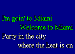 I'm goin' to Miami

Welcome to Miami
Party in the City
Where the heat is on