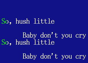 So, hush little

Baby don t you cry
So, hush little

Baby don t you cry