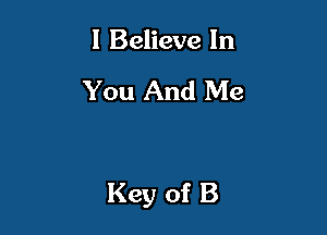 I Believe In

You And Me

Key of B