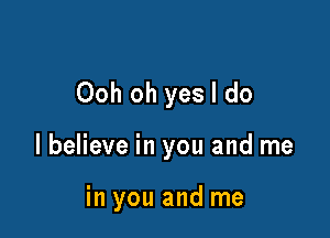 Ooh oh yes I do

I believe in you and me

in you and me