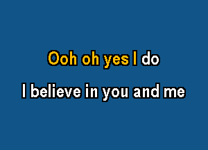 Ooh oh yes I do

I believe in you and me