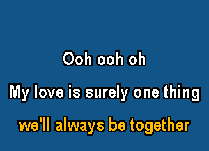 Ooh ooh oh

My love is surely one thing

we'll always be together