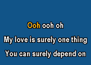 Ooh ooh oh

My love is surely one thing

You can surely depend on