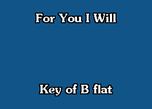 For You I Will

Key of B flat