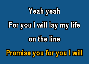 Yeah yeah
For you I will lay my life

on the line

Promise you for you I will
