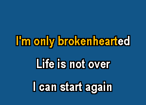 I'm only brokenhearted

Life is not over

I can start again