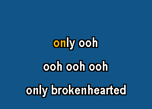 only ooh

ooh ooh ooh

only brokenhearted