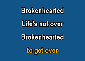 Brokenhearted
Life's not over

Brokenhearted

to get over