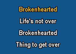 Brokenhearted
Life's not over

Brokenhearted

Thing to get over