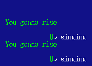 You gonna rise

Up singing
You gonna rise

Up singing