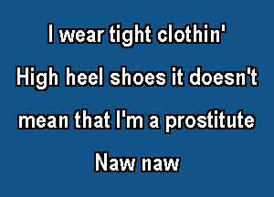 I wear tight clothin'

High heel shoes it doesn't

mean that I'm a prostitute

Naw naw