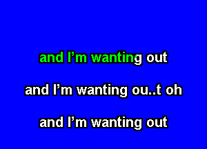 and Pm wanting out

and Pm wanting ou..t oh

and Pm wanting out