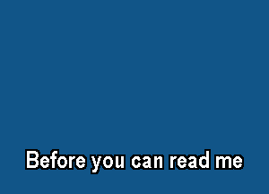 Before you can read me