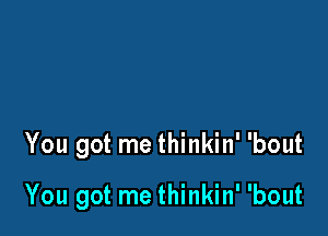 You got me thinkin' 'bout

You got me thinkin' 'bout