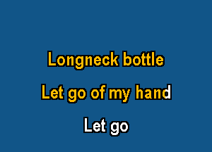 Longneck bottle

Let go of my hand

Let go