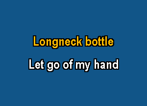 Longneck bottle

Let go of my hand