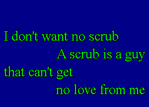 I don't want no scrub

A scrub is a guy
that can't get

no love from me