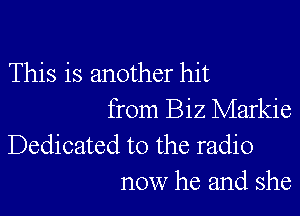 This is another hit

from Biz Markie
Dedicated to the radio
now he and she