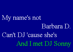 My name's not

Barbara D.
Can't DJ 'cause she's
And I met DJ Sonny